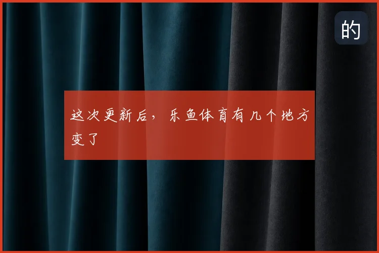 这次更新后，乐鱼体育有几个地方变了
